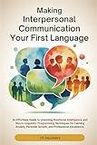 MAKING INTERPERSONAL COMMUNICATION YOUR FIRST LANGUAGE: An Effortless Guide to Unlocking Emotional Intelligence and NLP Techniques for Calming Anxiety, Personal Growth, and Professional Excellence