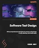 Software Test Design: Write comprehensive test plans to uncover critical bugs in web, desktop, and mobile apps