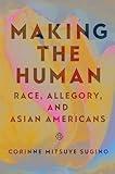 Making the Human: Race, Allegory, and Asian Americans (Asian American Studies Today)