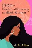 1500+ Positive Affirmations for Black Women:Empowering Messages to Boost Success, Wealth, Abundance, Love, Motherhood, Fitness, & Weight Loss While Increasing ... love & Self-Care Books for Black Women)