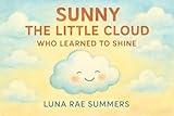 Sunny the Little Cloud Who Learned to Shine: A gentle story about courage, kindness, and the power of being yourself