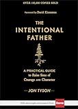 The Intentional Father: A Practical Guide to Raise Sons of Courage and Character (Parenting Boys for a New Dad, Grandpa, Husband, or Dad to Be – Great Christmas or Holiday Gift for Christian Men)