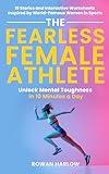 The Fearless Female Athlete: Unlock Mental Toughness in 10 Minutes a Day - 19 Stories and Interactive Worksheets Inspired by World-Famous Women in Sports