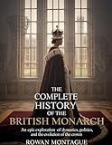 The Complete History of the British Monarch: An Epic Exploration of Dynasties Politics and the Evolution of the Crown