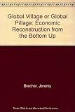 Global Village or Global Pillage: Economic Reconstruction from the Bottom Up