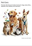 Pet Care The New Pet Owner’s Guide: Caring for Dogs, Cats, Birds, Reptiles, Fish, Rabbits, and Hamsters