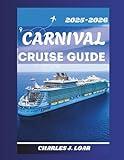 CARNIVAL CRUISE TRAVEL GUIDE 2025-2026: Detailed Maps, Insider Resources, Ship Reviews, Excursion Ideas, Port Highlights, and Smart Travel Tips