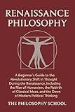 Renaissance Philosophy: A Beginner's Guide to the Revolutionary Shift in Thought, Including the Rise of Humanism, the Rebirth of Classical Ideas, and the ... Political Thinking (Western Philosophy)