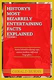 History's Most Bizarrely Entertaining Facts Explained : Stories behind Fascinating Sagas, Curious Incidents and Weird Biographies