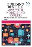 BUILDING RESTFUL APIS WITH NODE.JS AND EXPRESS: A Practical Guide to Backend Development and API Design