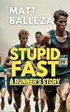 Stupid Fast: A Runner's Story