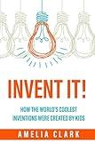 Invent It!: How the World's Coolest Inventions Were Created by Kids; Becoming a Creative Inventor and Entrepreneur