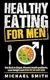 Healthy Eating for Men: Get Back in Shape, Prevent Health problems, Lose Weight and Stay Fit at Any Age (Fitness Books)