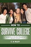 How to Survive College: The Freshman’s Six-Step Guide to Mastering Life-Skills, Personal Well-Being, Academics, and Planning for the Future