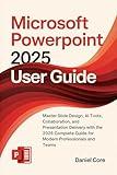 Microsoft PowerPoint 2025/2026 User Guide : Master Slide Design, AI Tools, Collaboration, and Presentation Delivery with the 2025 Complete Guide for Modern Professionals and Teams
