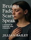 Brusies Fade, Scars Speak: A Memoir of survival and strength