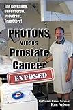 PROTONS versus Prostate Cancer: EXPOSED: Learn what proton beam therapy for prostate cancer is really like from the patient's point of view in complete, uncensored detail.