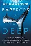 Emperors of the Deep: Sharks—The Ocean's Most Mysterious, Most Misunderstood, and Most Important Guardians