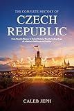 The complete history of Czech republic: From Hussite Flames to Velvet Victory: The Unyielding Saga of a Nation's Defiance and Destiny (European countries Book 7)
