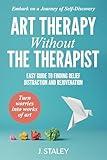 Art Therapy Without the Therapist: Easy Guide to Finding Relief, Distraction and Rejuvenation