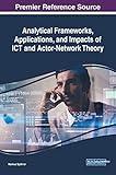 Analytical Frameworks, Applications, and Impacts of Ict and Actor-network Theory (Advances in Human and Social Aspects of Technology)