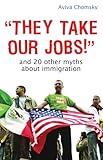 "They Take Our Jobs!": And 20 Other Myths about Immigration (Myths Made in America)