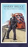 Harry Bruce: True Tales of Industrial Leadership (Illustrated Business Lessons)