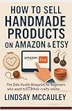 How To Sell Handmade Products On Amazon & Etsy: The Side Hustle Blueprint for Beginners who want to sell their crafts online (Side Hustle Blueprint Series)