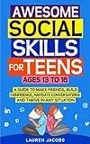 Awesome Social Skills for Teens: A Guide to Make Friends, Build Confidence, Navigate Conversations, and Thrive in Any Situation