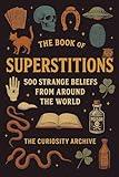 The Book of Superstitions: 500 Strange Beliefs from Around the World (The Curiosity Archive)