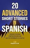 20 Advanced Short Stories in Spanish: Enhance Reading Comprehension and Master Grammar as a Native (The Journey to Fluency nº 8) (Spanish Edition)