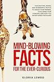 Mind-Blowing Facts for the Ever-Curious: Fascinating, Weird, and Wonderful Truths to Amaze Your Friends, Challenge Your Thinking, and Keep You Entertained for Hours