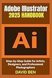 Adobe Illustrator 2025 Handbook: Step-by-Step Guide for Artists, Designers, and Professional Photographers