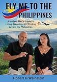 Fly Me To The Philippines: A Modern Man's Guide To Living, Traveling, and Finding Love in the Philippines