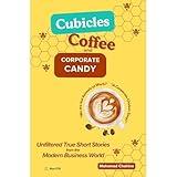 Cubicles, Coffee, and Corporate Candy: Unfiltered True Short Stories from the Modern Business World