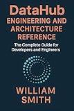 DataHub Engineering and Architecture Reference: The Complete Guide for Developers and Engineers