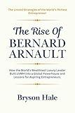 The Rise of Bernard Arnault: How the World’s Wealthiest Luxury Leader Built LVMH into a Global Powerhouse and Lessons for Aspiring Entrepreneurs.