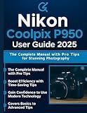 Nikon Coolpix P950 User Guide 2025: The Complete Manual with Pro Tips for Stunning Photography