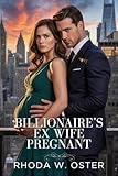 BILLIONAIRE’S EX WIFE PREGNANT: Life After Marriage & Divorce (Billionaire Romance series)