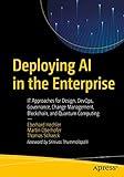 Deploying AI in the Enterprise: IT Approaches for Design, DevOps, Governance, Change Management, Blockchain, and Quantum Computing