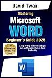Mastering Microsoft Word: The Ultimate Guide to Creating Professional Documents: A Step-by-Step Handbook for Beginners and Advanced Users to Boost Productivity