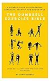 The Dumbbell Exercise Bible: A Fitness Guide to Increasing Strength, Stamina and Endurance: Over 30+ Illustrated Step-By-Step Exercises (The Exercise Bible Series Book 2)