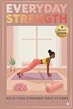 Everyday Strength: Build Your Strongest Body at Home or in the Gym
