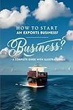 How to start an Export Business ?: With 100% Practical exercises, explanations and guidance