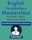 English Vocabulary Masterclass for TOEFL, TOEIC, IELTS and CELPIP: Master 1000+ Essential Words, Phrases, Idioms & More