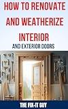 How to Renovate and Weatherize Interior and Exterior Doors: The Ultimate Guide to Upgrading, Insulating, and Sealing Your Home's Doors for Enhanced Energy ... and Curb Appeal (The Fixers Handbook)