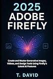 2025 Adobe Firefly: Create and Master Generative Images, Videos, and Design Tools Using Firefly’s Latest AI Features (Software and application)