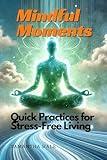 Mindful Moments: Quick Practices for Stress-Free Living