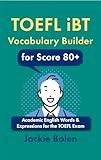 TOEFL iBT Vocabulary Builder for Score 80+: Academic English Words & Expressions for the TOEFL Exam (Exam English for TOEFL/TOEIC/IELTS)