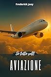 So tutto sull'aviazione: Storia, scienza e segreti degli aerei (Italian Edition)